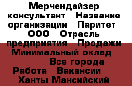 Мерчендайзер-консультант › Название организации ­ Паритет, ООО › Отрасль предприятия ­ Продажи › Минимальный оклад ­ 25 000 - Все города Работа » Вакансии   . Ханты-Мансийский,Белоярский г.